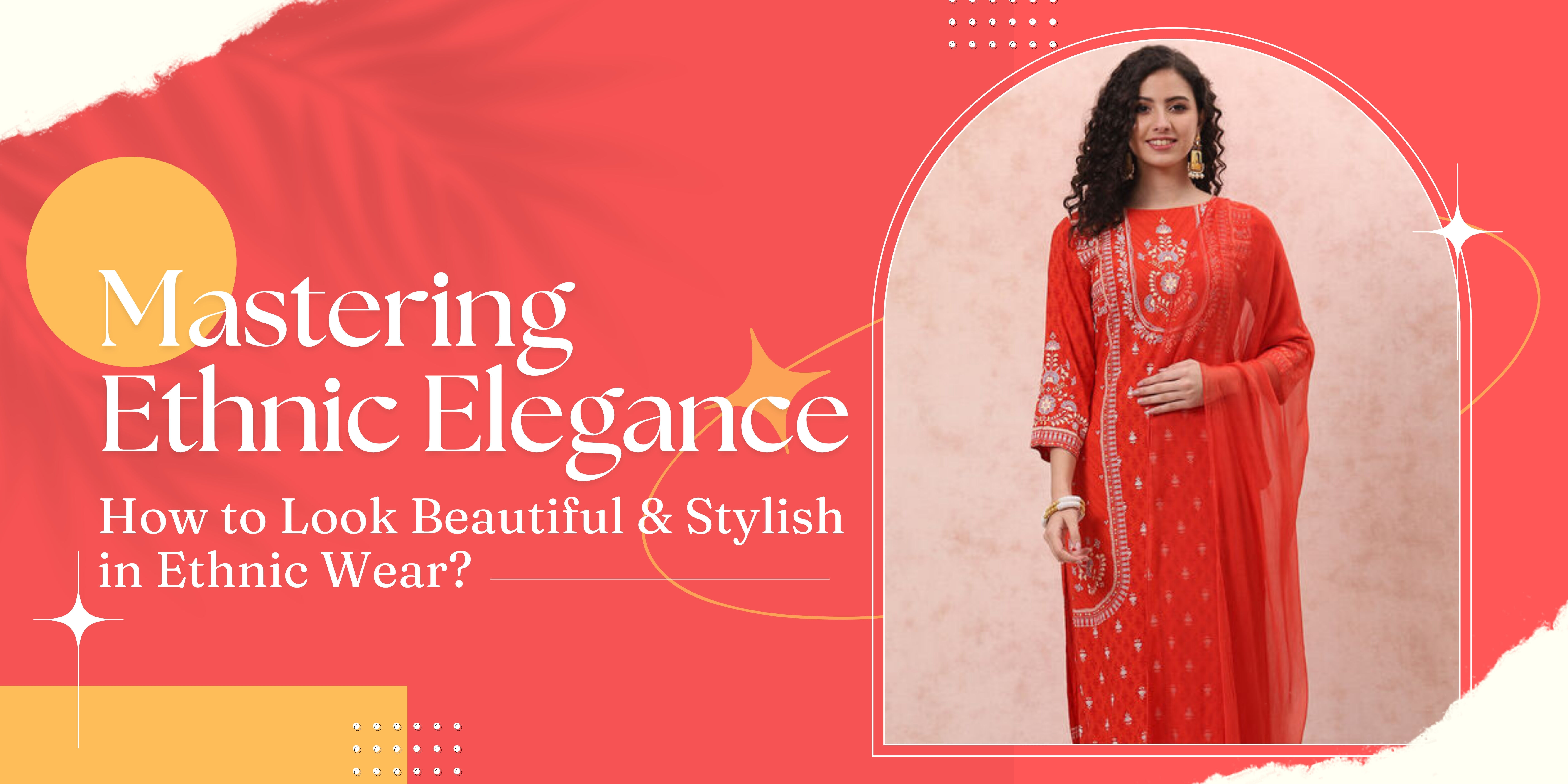 How to Look Beautiful and Stylish in Ethnic Wear